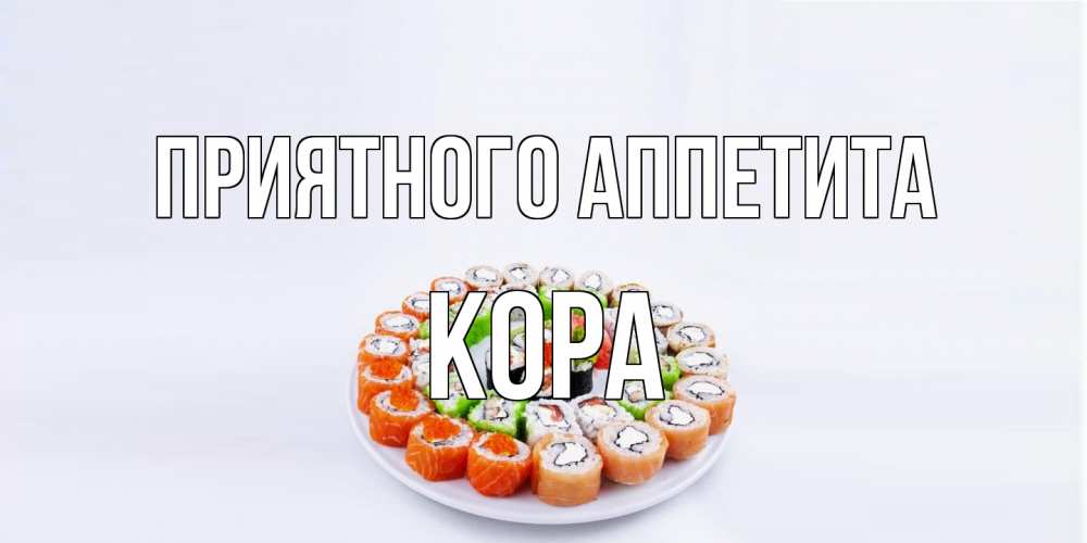 Открытка на каждый день с именем, Кора Приятного аппетита суши Прикольная открытка с пожеланием онлайн скачать бесплатно 