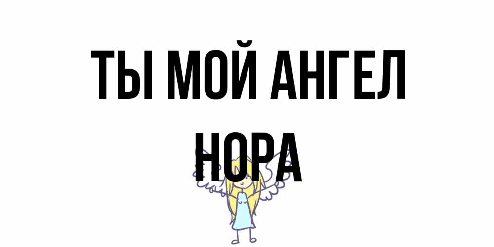 Открытка на каждый день с именем, Нора Ты мой ангел ангел Прикольная открытка с пожеланием онлайн скачать бесплатно 