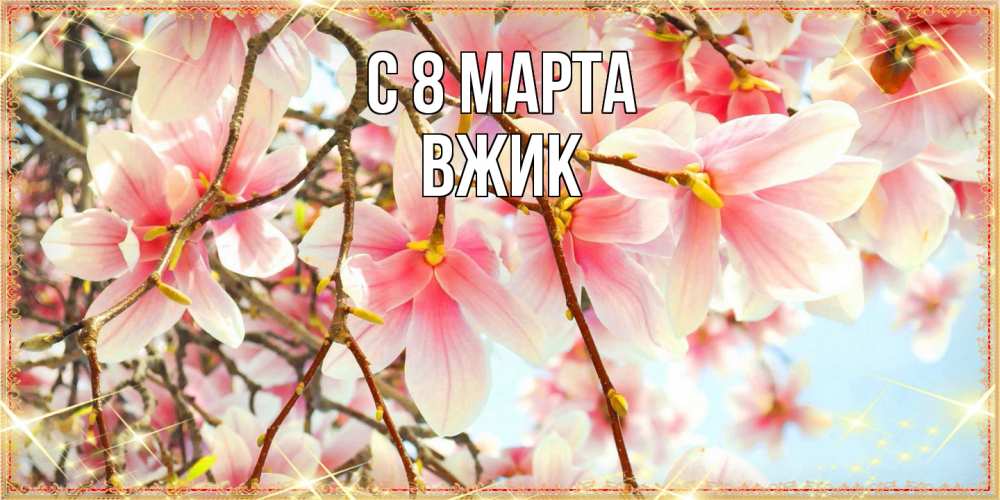 Открытка на каждый день с именем, Вжик C 8 МАРТА цветы деревьев на 8 марта Прикольная открытка с пожеланием онлайн скачать бесплатно 