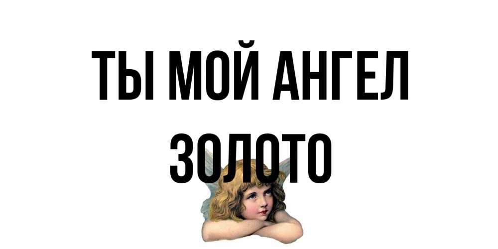 Открытка на каждый день с именем, Золото Ты мой ангел ангел Прикольная открытка с пожеланием онлайн скачать бесплатно 