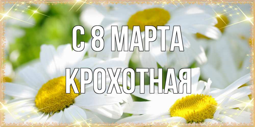 Открытка на каждый день с именем, Крохотная C 8 МАРТА красивые открытки с белыми цветами на международный женский день Прикольная открытка с пожеланием онлайн скачать бесплатно 