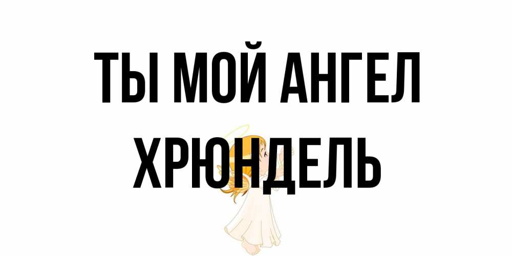 Открытка на каждый день с именем, Хрюндель Ты мой ангел ангел, девочка Прикольная открытка с пожеланием онлайн скачать бесплатно 
