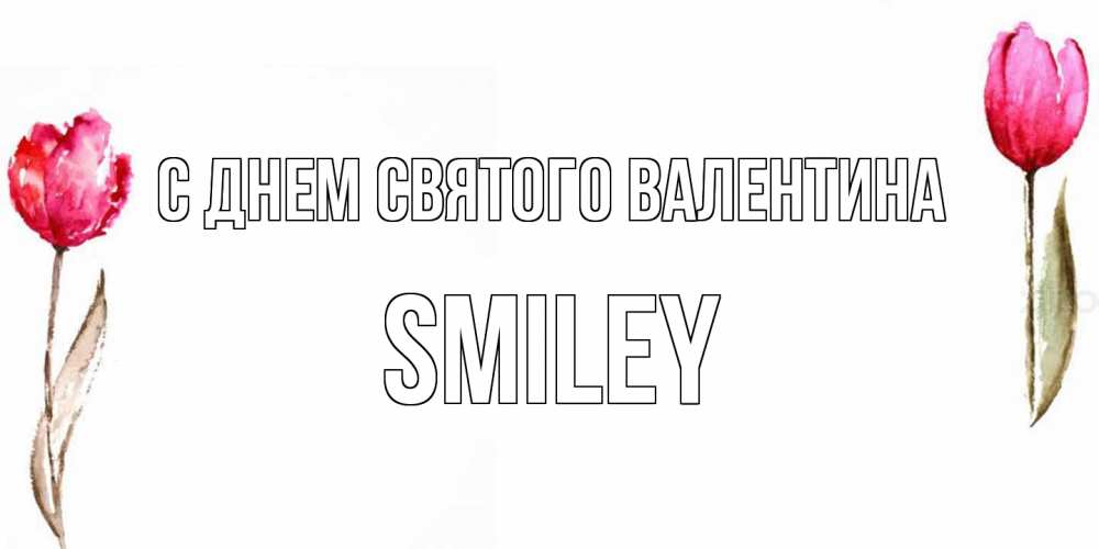 Открытка на каждый день с именем, Smiley С днем Святого Валентина Открытки на день всех влюбленных с тюльпанами акварелью Прикольная открытка с пожеланием онлайн скачать бесплатно 