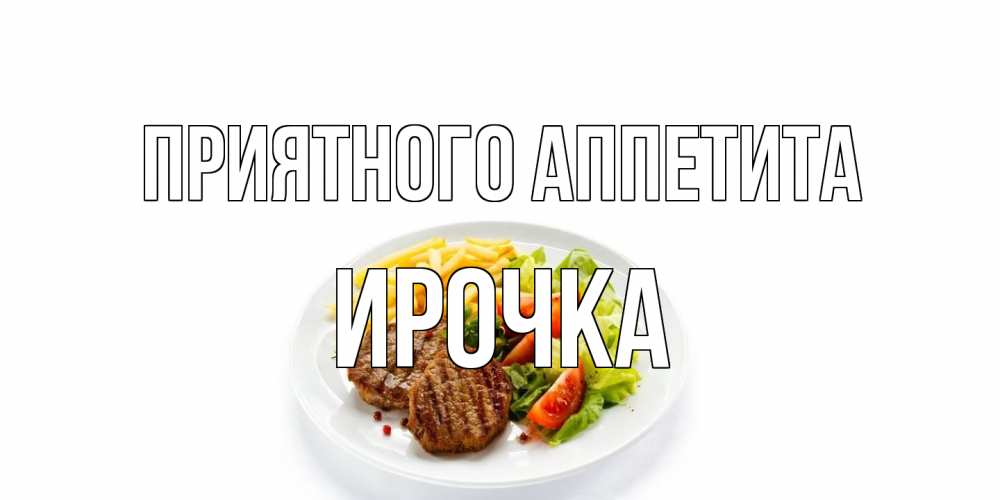 Открытка на каждый день с именем, Ирочка Приятного аппетита стейк,картошка фри, салат Прикольная открытка с пожеланием онлайн скачать бесплатно 