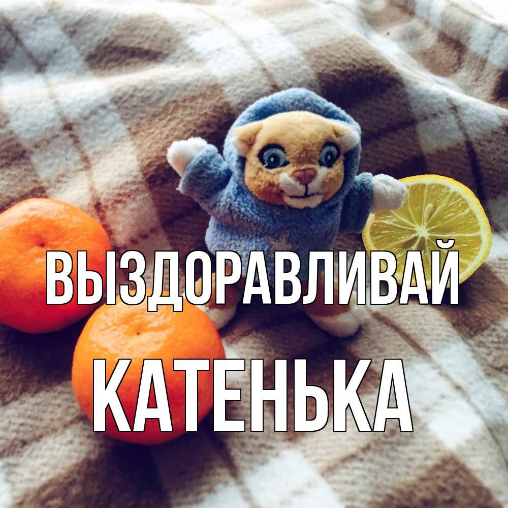 Открытка на каждый день с именем, Катенька Выздоравливай вот тебе апельсинка и лимон Прикольная открытка с пожеланием онлайн скачать бесплатно 