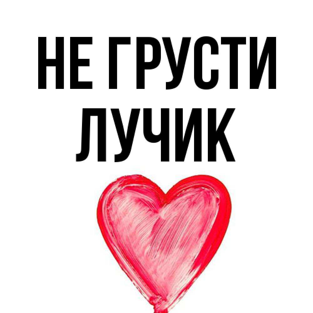 Открытка на каждый день с именем, Лучик Не грусти сердечко Прикольная открытка с пожеланием онлайн скачать бесплатно 