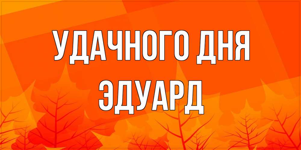 Открытка на каждый день с именем, Эдуард Удачного дня осеннее настроение Прикольная открытка с пожеланием онлайн скачать бесплатно 