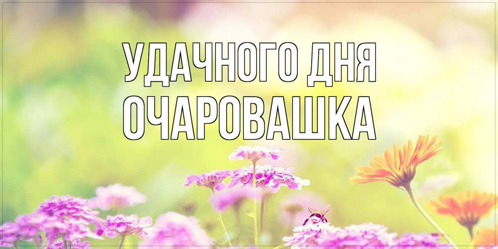 Открытка на каждый день с именем, Очаpовашка Удачного дня красивая открытка с летней темой Прикольная открытка с пожеланием онлайн скачать бесплатно 