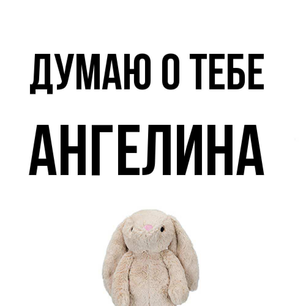 Открытка на каждый день с именем, ангелина Думаю о тебе открытки с текстами и подписями Прикольная открытка с пожеланием онлайн скачать бесплатно 