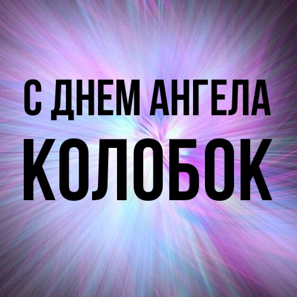 Открытка на каждый день с именем, колобок С днем ангела ангельский свет Прикольная открытка с пожеланием онлайн скачать бесплатно 