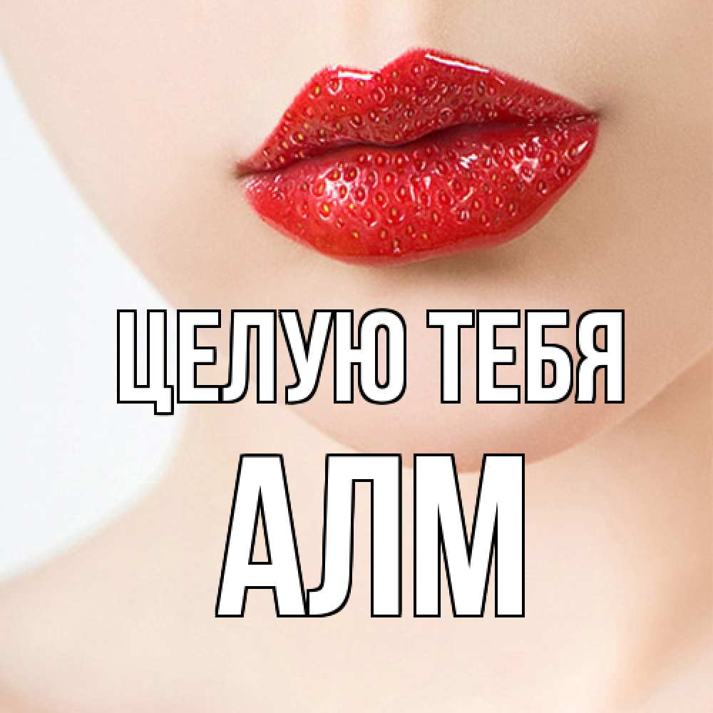 Открытка на каждый день с именем, Алм Целую тебя клубничные губы красного цвета Прикольная открытка с пожеланием онлайн скачать бесплатно 