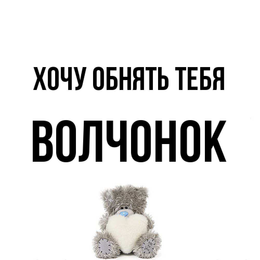 Открытка на каждый день с именем, Волчонок Хочу обнять тебя медвежонок с сердечком белого цвета Прикольная открытка с пожеланием онлайн скачать бесплатно 