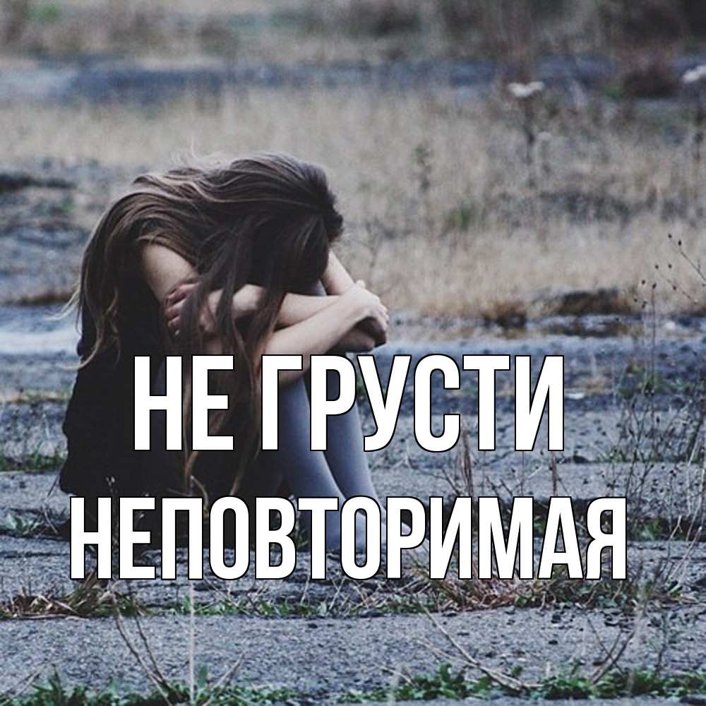 Открытка на каждый день с именем, Неповторимая Не грусти длинные волосы и камни Прикольная открытка с пожеланием онлайн скачать бесплатно 