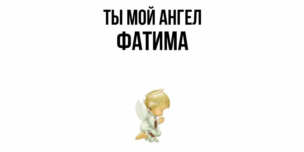 Открытка на каждый день с именем, Фатима Ты мой ангел ангел Прикольная открытка с пожеланием онлайн скачать бесплатно 