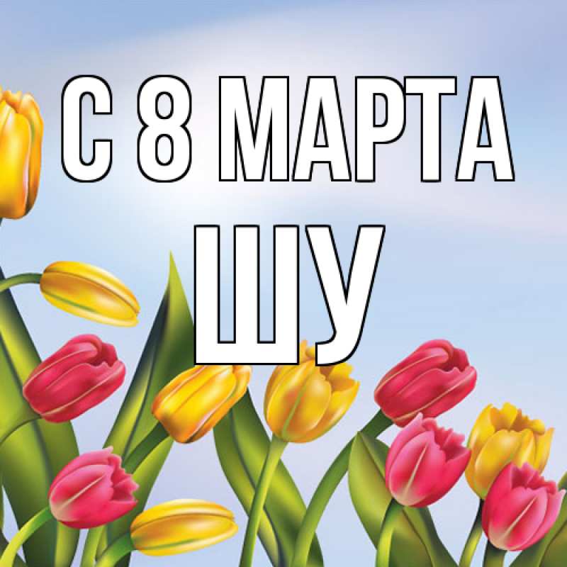 Картинка C 8 МАРТА, Шу