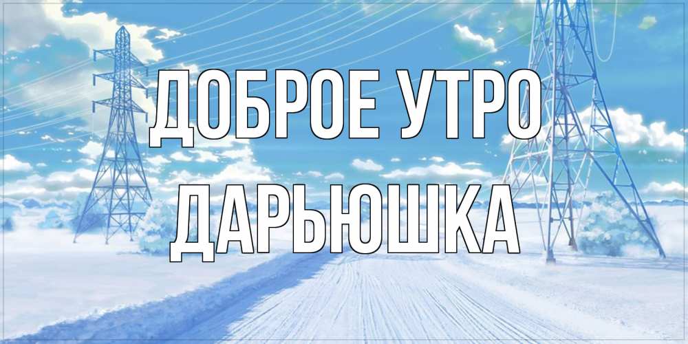 Открытка на каждый день с именем, Дарьюшка Доброе утро зимняя открытка Прикольная открытка с пожеланием онлайн скачать бесплатно 