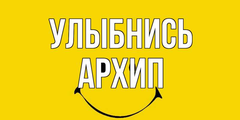 Открытка с именем, Архип, Улыбнись