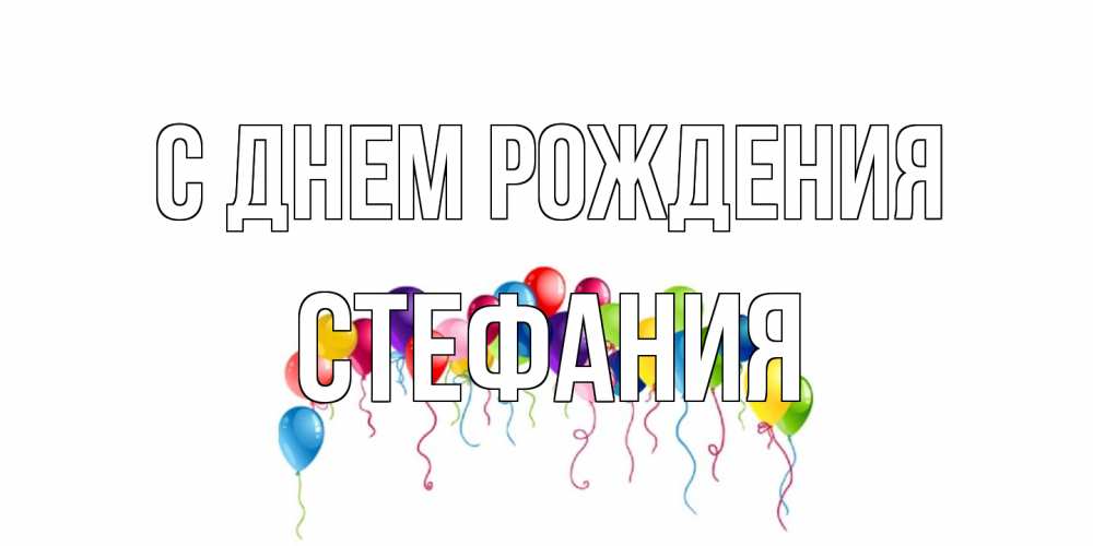 Открытка на каждый день с именем, Стефания С днем рождения Воздушные шары, ленты Прикольная открытка с пожеланием онлайн скачать бесплатно 