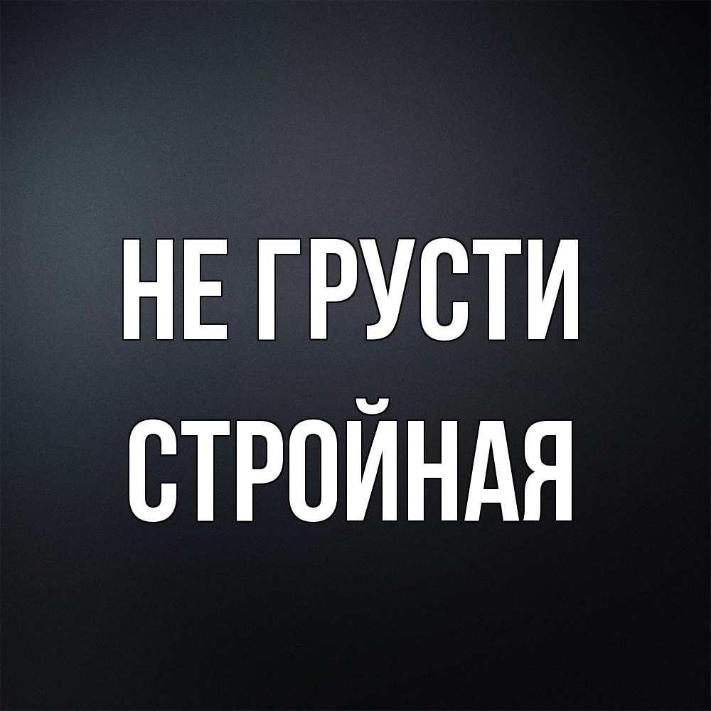 Открытка на каждый день с именем, Стpойная Не грусти Градиент серый Прикольная открытка с пожеланием онлайн скачать бесплатно 