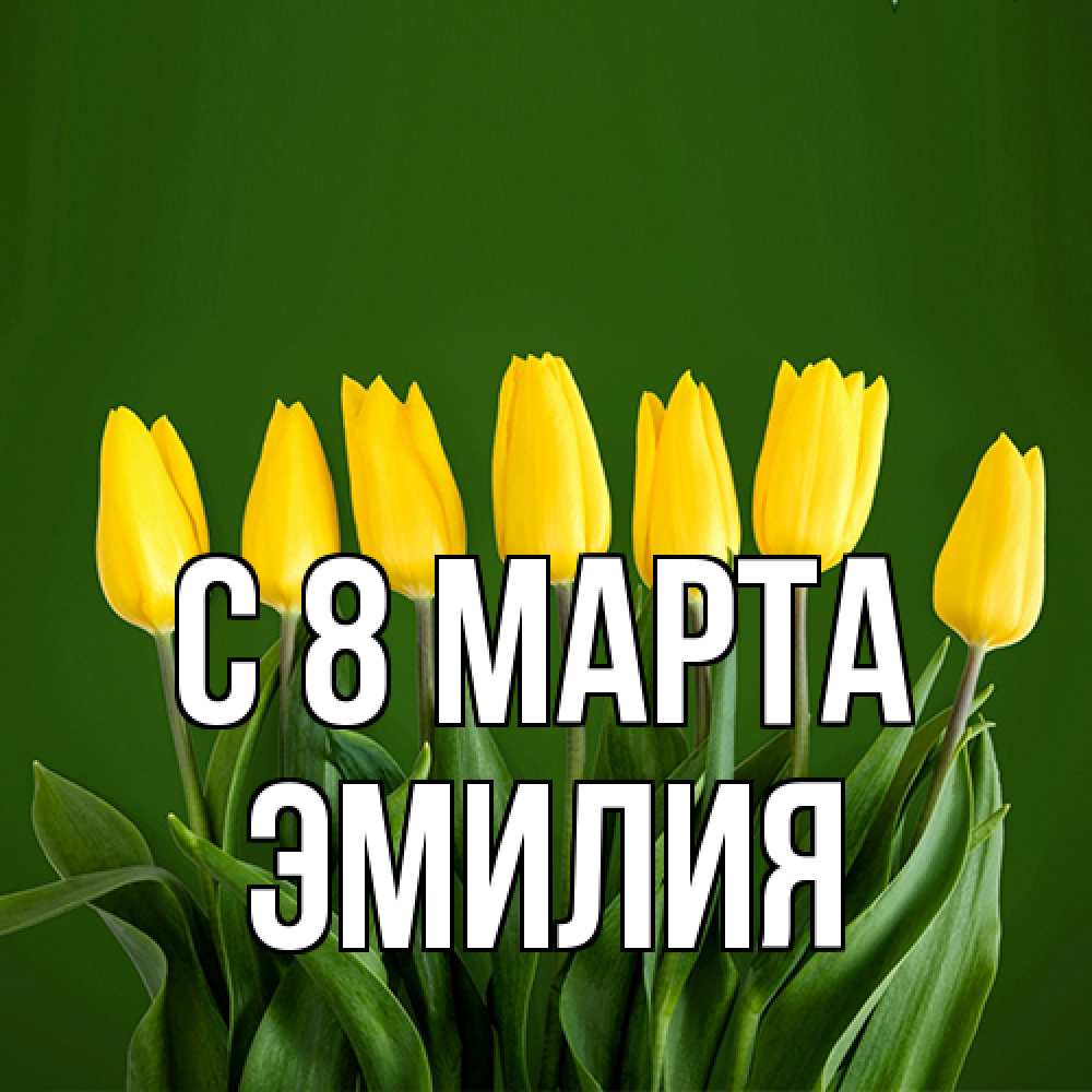 Открытка на каждый день с именем, Эмилия C 8 МАРТА желтого цвета 3 Прикольная открытка с пожеланием онлайн скачать бесплатно 