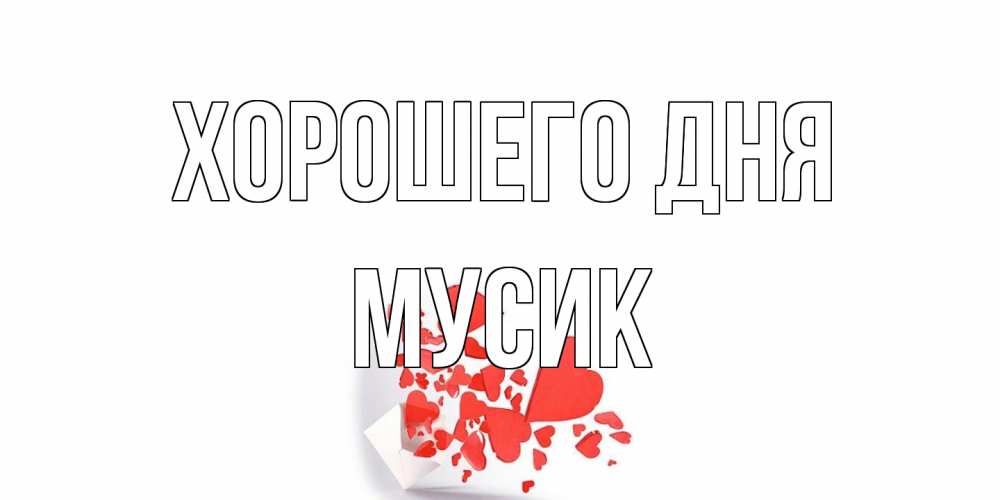 Открытка на каждый день с именем, мусик Хорошего дня с подписью на каждый день и пожеланием отличного дня Прикольная открытка с пожеланием онлайн скачать бесплатно 