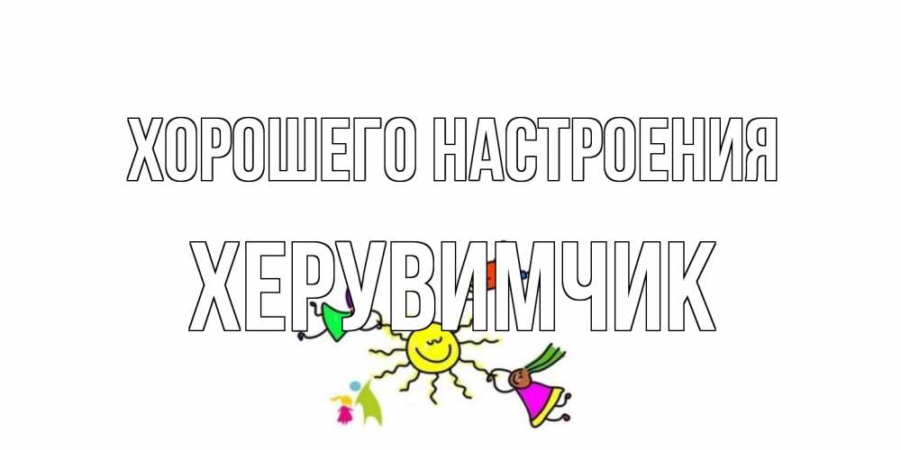 Открытка на каждый день с именем, Хеpувимчик Хорошего настроения лето, солнце Прикольная открытка с пожеланием онлайн скачать бесплатно 