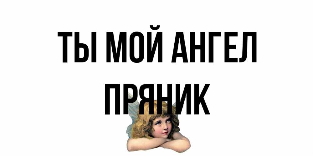 Открытка на каждый день с именем, Пряник Ты мой ангел ангел Прикольная открытка с пожеланием онлайн скачать бесплатно 