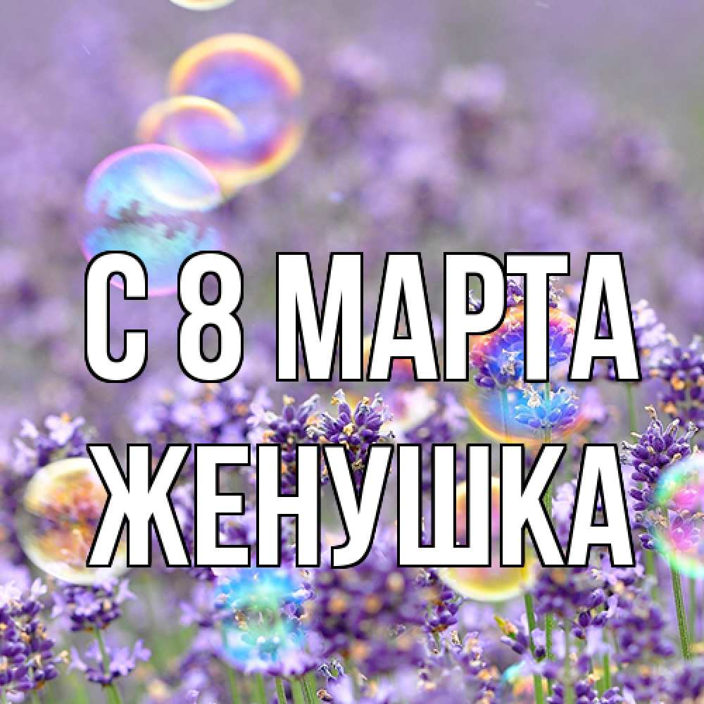Открытка на каждый день с именем, женушка C 8 МАРТА цветы Прикольная открытка с пожеланием онлайн скачать бесплатно 