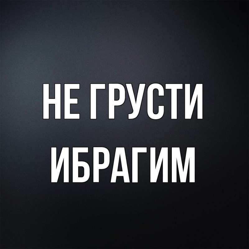 Картинка Не грусти, Ибрагим
