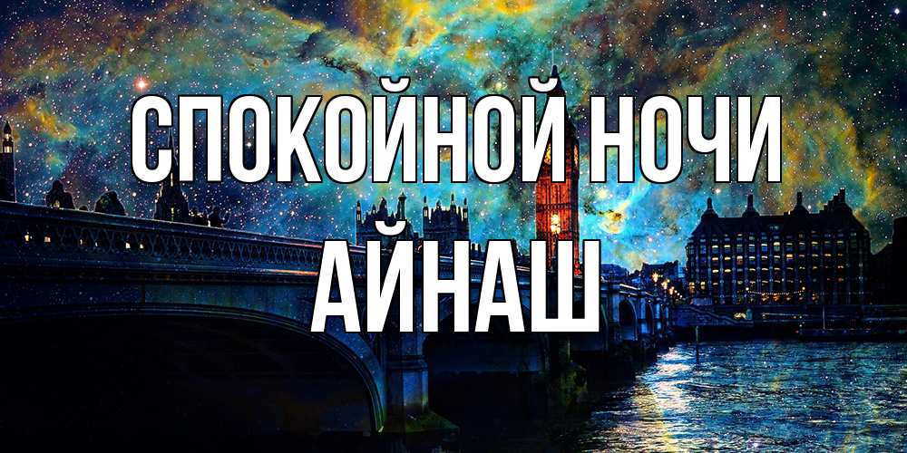 Открытка на каждый день с именем, Айнаш Спокойной ночи биг бен Прикольная открытка с пожеланием онлайн скачать бесплатно 