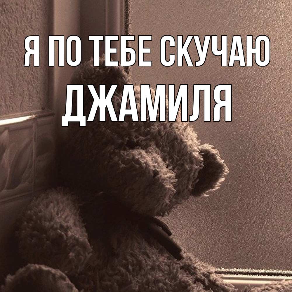 Открытка на каждый день с именем, Джамиля Я по тебе скучаю скучаем тут Прикольная открытка с пожеланием онлайн скачать бесплатно 