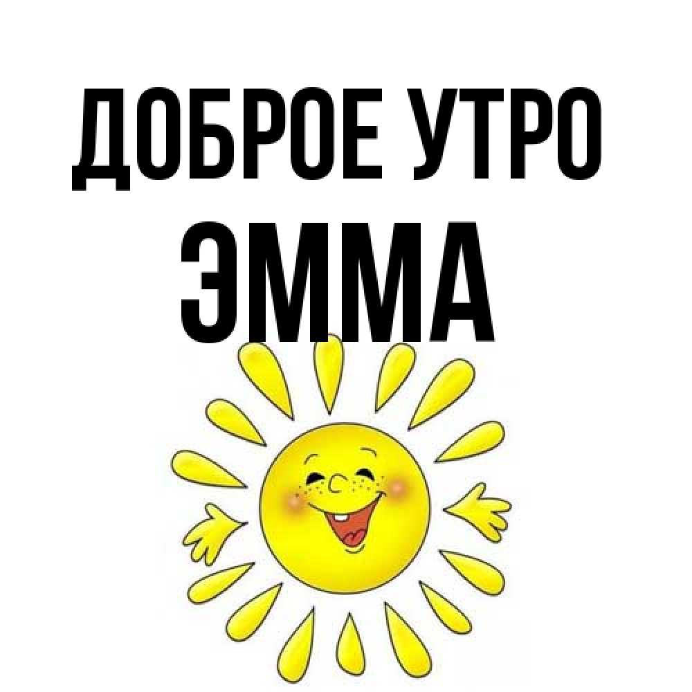 Открытка на каждый день с именем, Эмма Доброе утро улыбка Прикольная открытка с пожеланием онлайн скачать бесплатно 