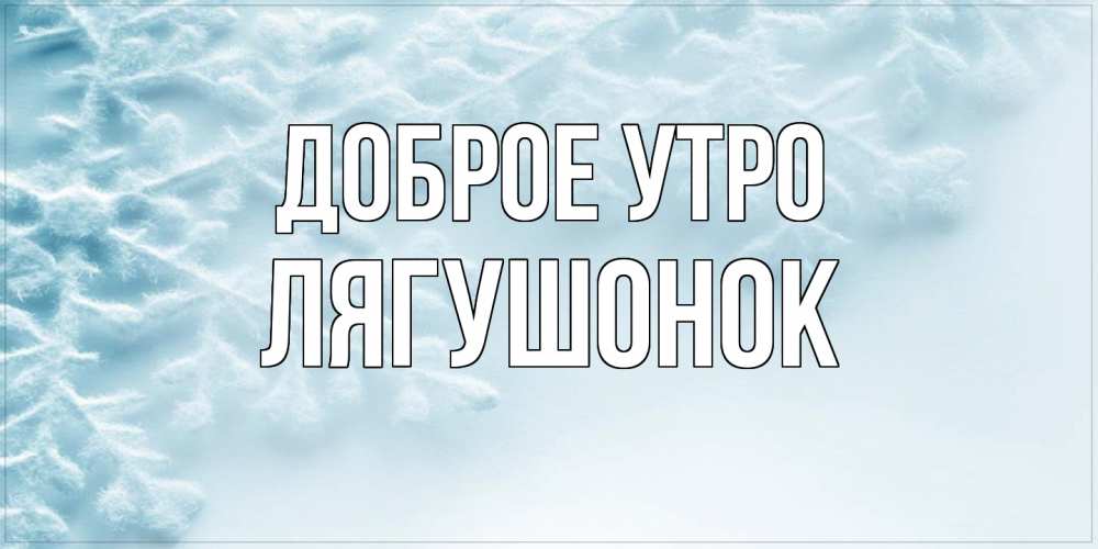 Открытка на каждый день с именем, лягушонок Доброе утро классное зимнее утро Прикольная открытка с пожеланием онлайн скачать бесплатно 