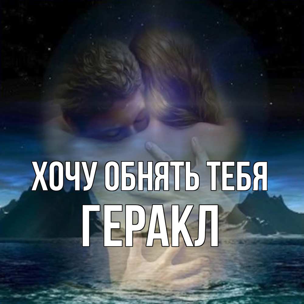 Открытка на каждый день с именем, Геракл Хочу обнять тебя Море и горы Прикольная открытка с пожеланием онлайн скачать бесплатно 