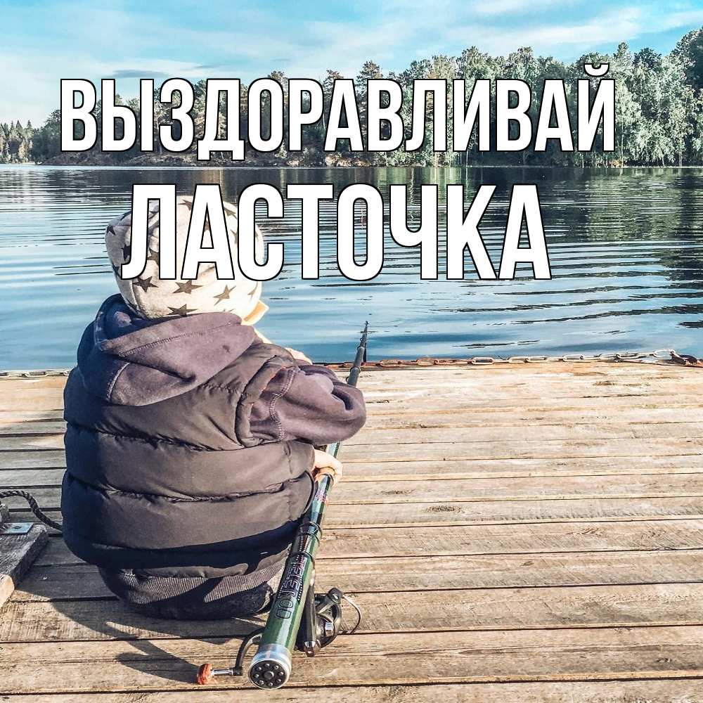 Открытка на каждый день с именем, Ласточка Выздоравливай рыбалка Прикольная открытка с пожеланием онлайн скачать бесплатно 