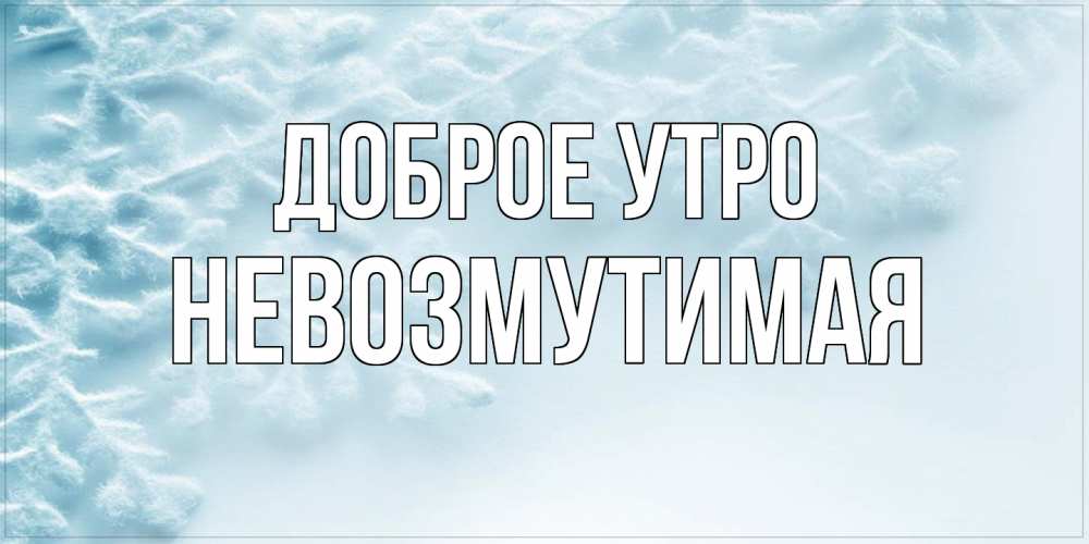 Открытка на каждый день с именем, Невозмутимая Доброе утро классное зимнее утро Прикольная открытка с пожеланием онлайн скачать бесплатно 