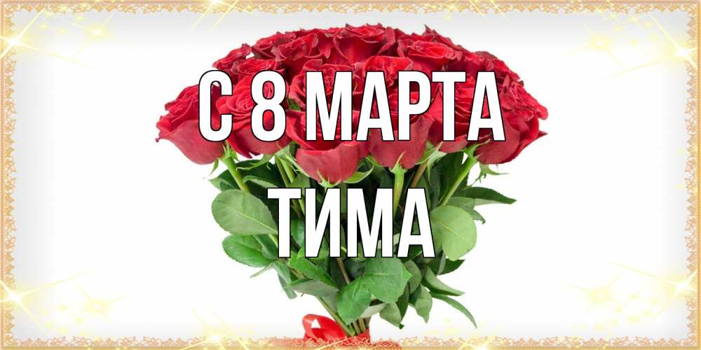 Открытка на каждый день с именем, Тима C 8 МАРТА самый огромный букет для милых дам Прикольная открытка с пожеланием онлайн скачать бесплатно 