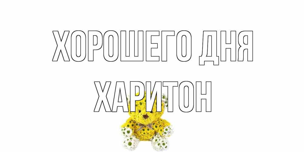 Открытка на каждый день с именем, Харитон Хорошего дня позитивного настроения вам Прикольная открытка с пожеланием онлайн скачать бесплатно 