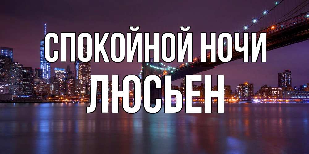 Открытка на каждый день с именем, Люсьен Спокойной ночи ночной мост Прикольная открытка с пожеланием онлайн скачать бесплатно 