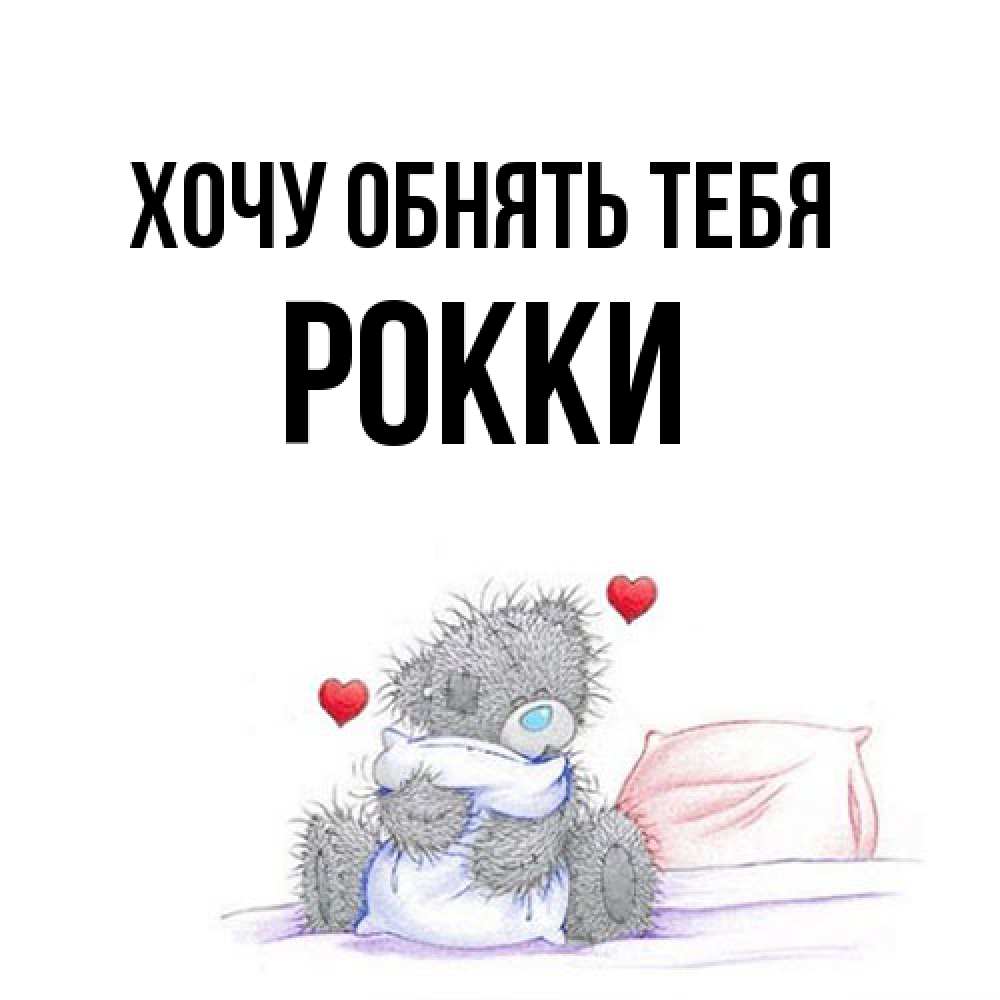 Открытка на каждый день с именем, Рокки Хочу обнять тебя сердечки мишка Тедди и кроватка Прикольная открытка с пожеланием онлайн скачать бесплатно 