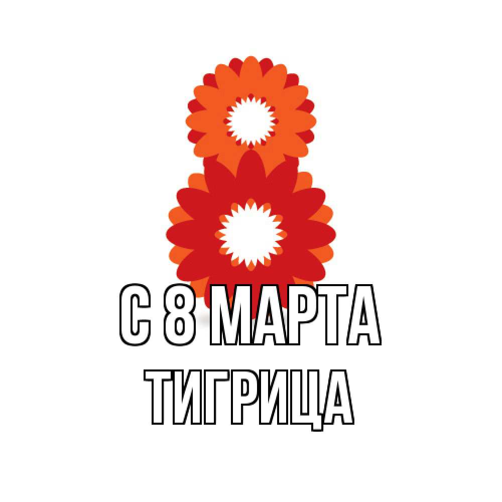 Открытка на каждый день с именем, Тигрица C 8 МАРТА восьмерка из лепестков Прикольная открытка с пожеланием онлайн скачать бесплатно 