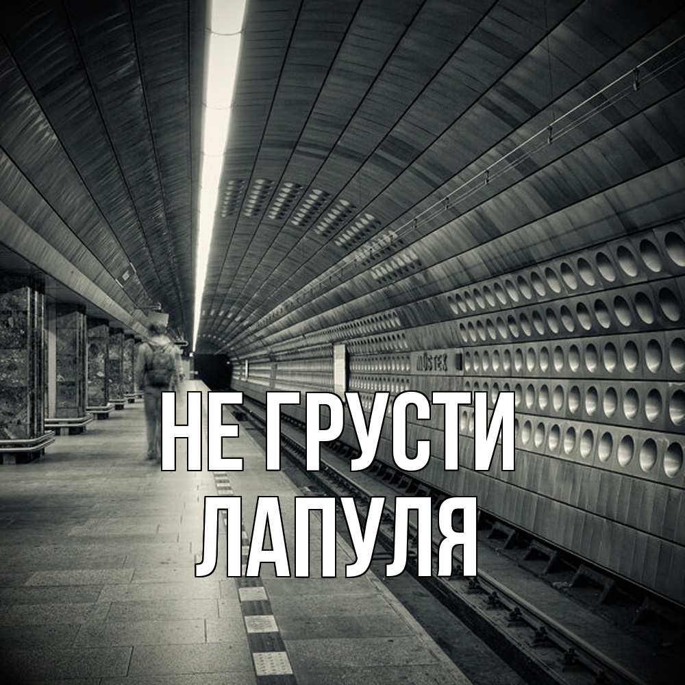 Открытка на каждый день с именем, Лапуля Не грусти пустая станция метро Прикольная открытка с пожеланием онлайн скачать бесплатно 