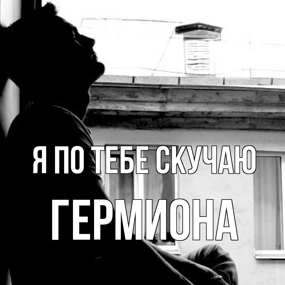 Открытка на каждый день с именем, Гермиона Я по тебе скучаю скучно ему Прикольная открытка с пожеланием онлайн скачать бесплатно 