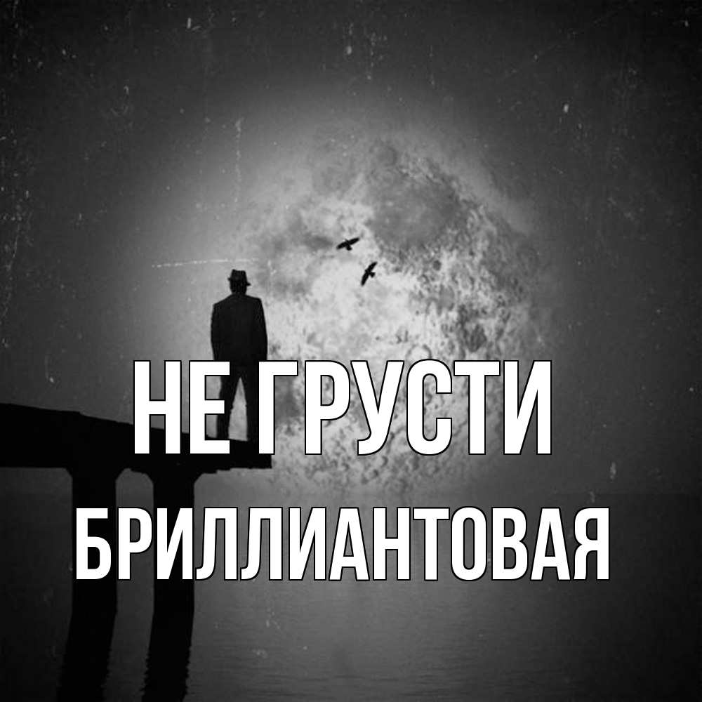 Открытка на каждый день с именем, Бpиллиантовая Не грусти мужчина на мосту Прикольная открытка с пожеланием онлайн скачать бесплатно 
