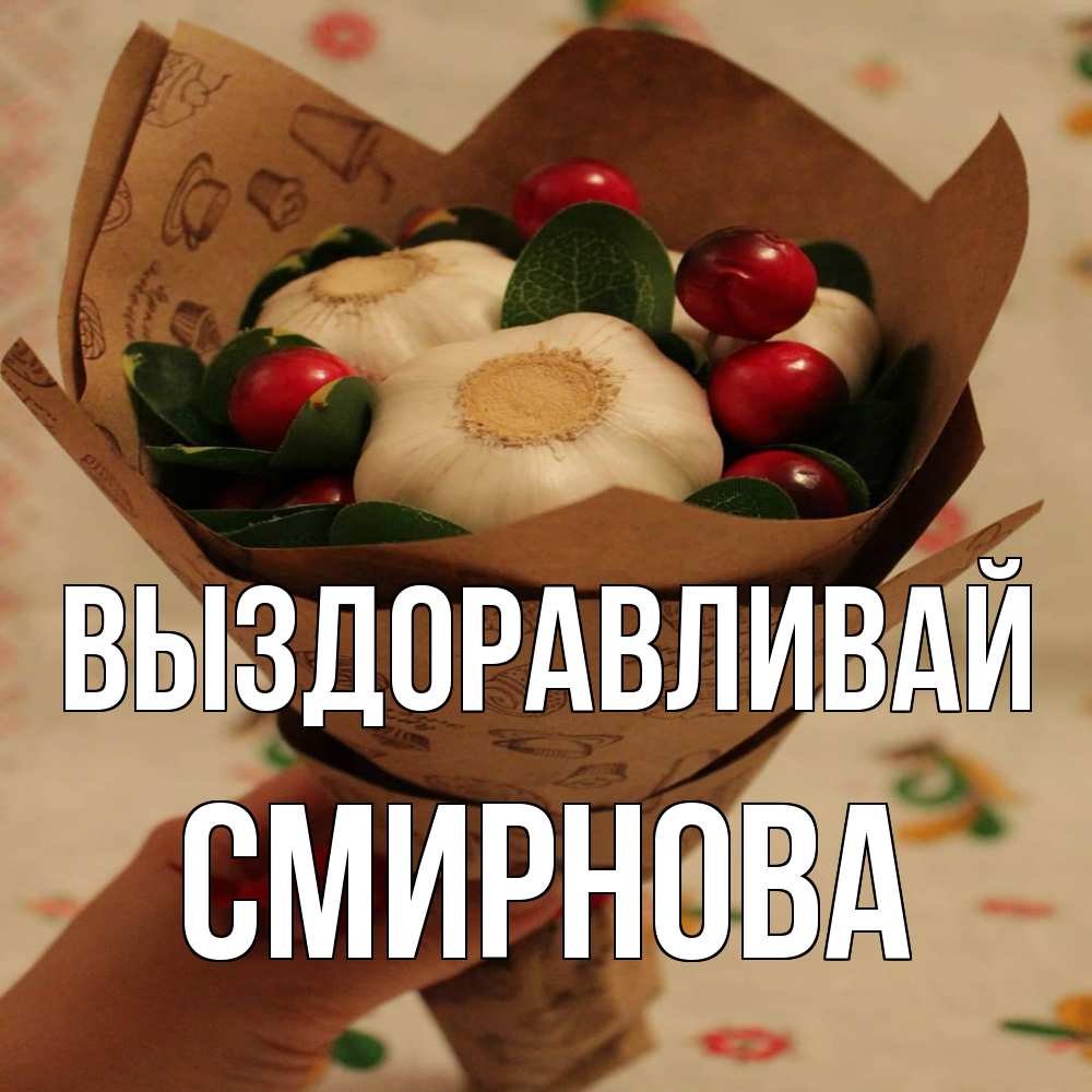 Открытка на каждый день с именем, Смирнова Выздоравливай букет из фитонцидов и витамина c Прикольная открытка с пожеланием онлайн скачать бесплатно 