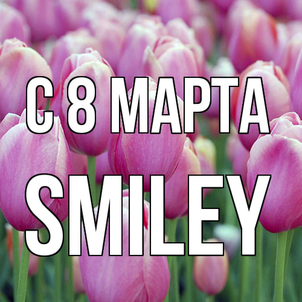 Открытка на каждый день с именем, Smiley C 8 МАРТА на международный женский день 3 Прикольная открытка с пожеланием онлайн скачать бесплатно 