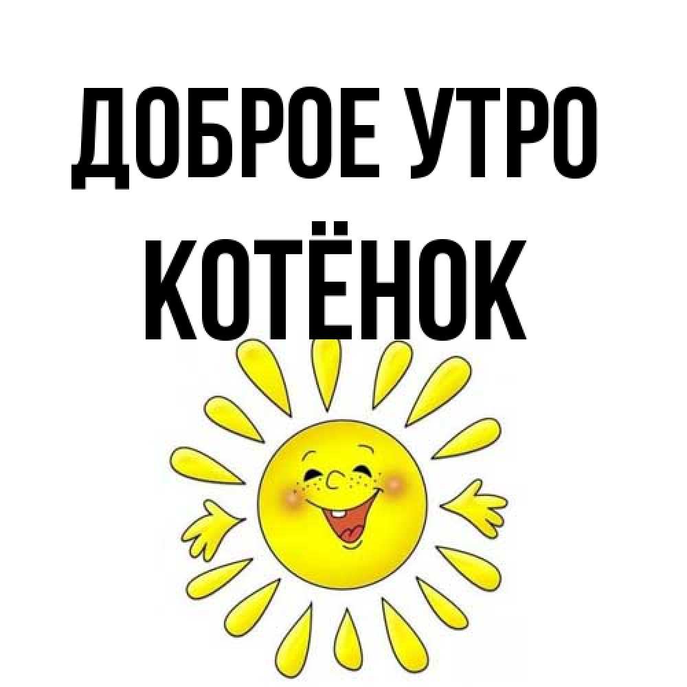 Открытка на каждый день с именем, Котёнок Доброе утро улыбка Прикольная открытка с пожеланием онлайн скачать бесплатно 