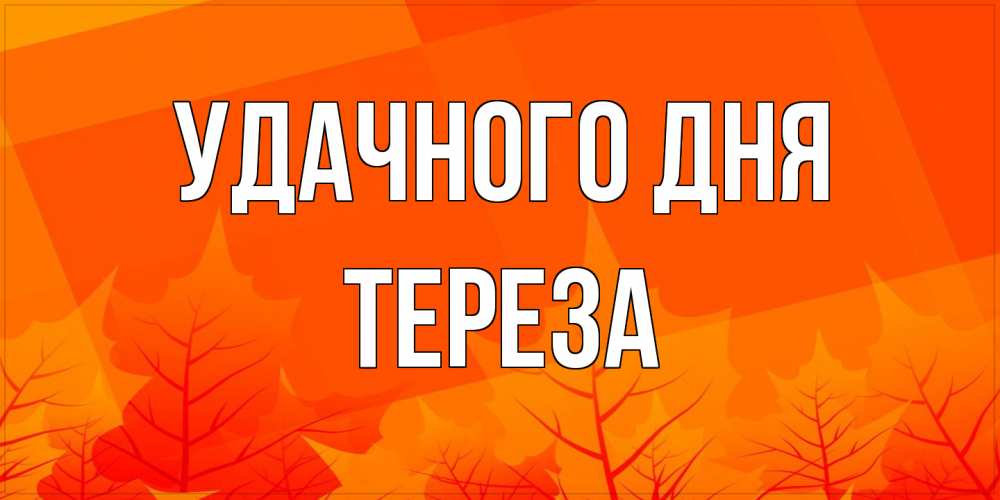 Открытка на каждый день с именем, Тереза Удачного дня осеннее настроение Прикольная открытка с пожеланием онлайн скачать бесплатно 