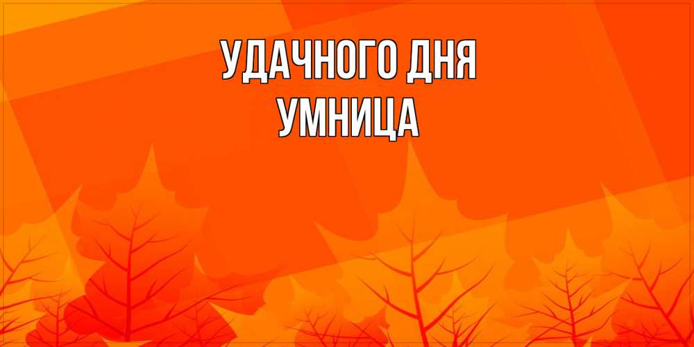 Открытка на каждый день с именем, Умница Удачного дня осеннее настроение Прикольная открытка с пожеланием онлайн скачать бесплатно 