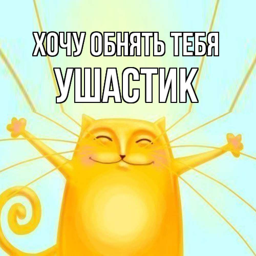 Открытка на каждый день с именем, Ушастик Хочу обнять тебя солнечный обнимашечный кот Прикольная открытка с пожеланием онлайн скачать бесплатно 